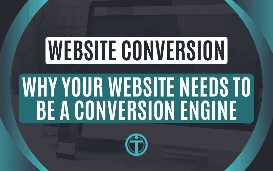 Why Your Website Needs to Be a Conversion Engine